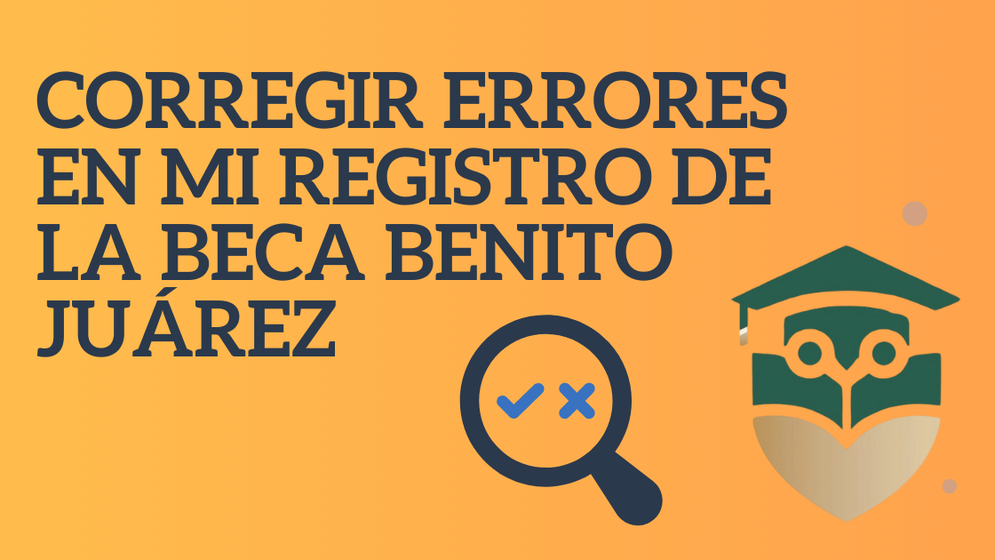 Corregir errores en mi registro de la Beca Benito Juárez